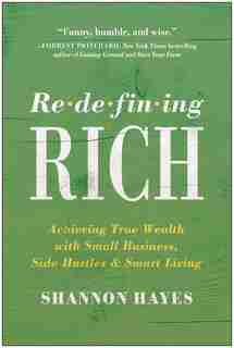 Redefining Rich: Achieving True Wealth With Small Business, Side Hustles, And Smart Living by Shannon Hayes