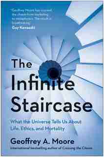 The Infinite Staircase: What The Universe Tells Us About Life, Ethics, And Mortality by Geoffrey Moore