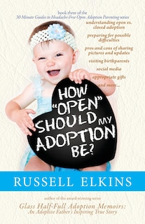 How Open Should My Adoption Be?: Understanding Open vs. Closed Adoption, Preparing for Possible Difficulties, Pros & Cons of Sharing Pictures & Updates, Visiting Birthparents, Social Media, and more