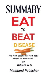 SUMMARY EAT TO BEAT DISEASE The New Science of How Your Body Can Heal Itself. By William W Li