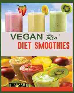 Vegan Rev' Diet Smoothie: : The Twenty-two Vegan Challenge: 50 Healthy And Delicious Vegan Diet Smoothie To Help You Lose Wei by Tom Smith