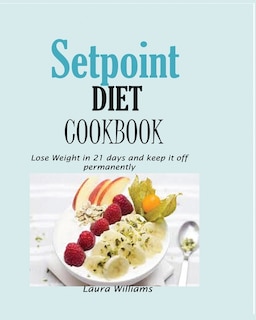 Setpoint Diet Cookbook: Lose Weight In 21 Days And Keep It Off Permanently.