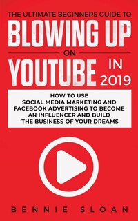 Front cover_The Ultimate Beginners Guide to Blowing Up on YouTube in 2019
