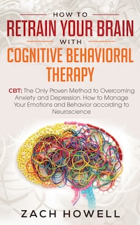 Front cover_How to Retrain Your Brain with Cognitive Behavioral Therapy