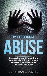 Emotional Abuse: Recovering and Healing from Toxic Relationships, Parents or Coworkers while Avoiding the Victim Men