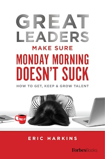 Front cover_Great Leaders Make Sure Monday Morning Doesn’t Suck