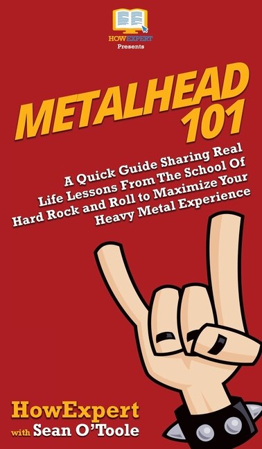 Metalhead 101: A Quick Guide Sharing Real Life Lessons From The School Of Hard Rock And Roll To Maximize Your Heav