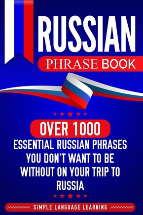 Russian Phrase Book: Over 1000 Essential Russian Phrases You Don't Want to Be Without on Your Trip to Russia