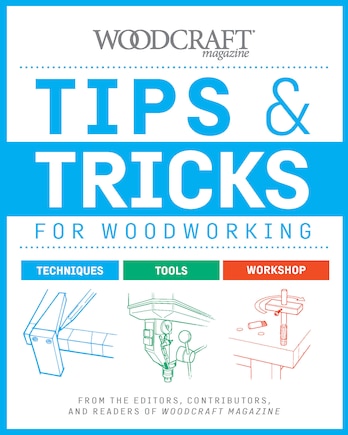 Tips & Tricks For Woodworking: Workshop Wisdom To Elevate Your Skills