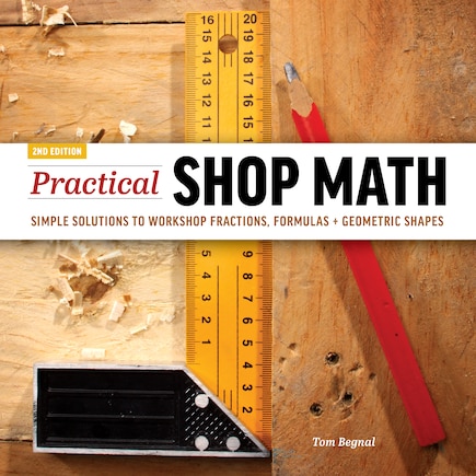 Practical Shop Math: Simple Solutions To Workshop Fractions, Formulas + Geometric Shapes