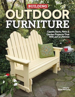 Building Outdoor Furniture: Classic Deck, Patio & Garden Projects That Will Last A Lifetime