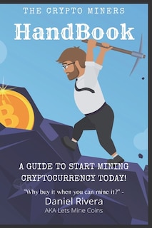 Couverture_The Crypto Miners Handbook, A Guide To Start Mining Cryptocurrency Today! Lets Mine Coins