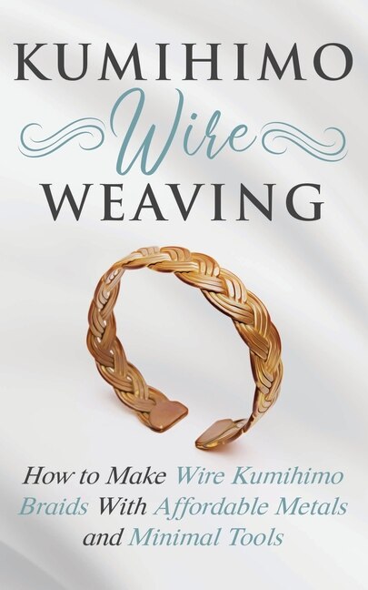 Kumihimo Wire Weaving: How To Make Wire Kumihimo Braids With Affordable Metals And Minimal Tools