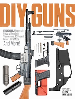 Front cover_Diy Guns: Recoil Magazine's Guide To Homebuilt Suppressors, 80 Percent Lowers, Rifle Mods And More!