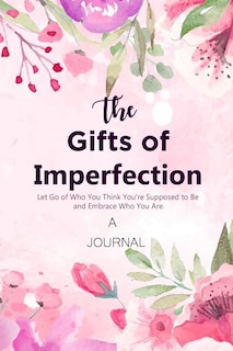 A Journal The Gifts Of Imperfection: Let Go Of Who You Think You're Supposed To Be And Embrace Who You Are: A Gratitude Journal  Cultiv