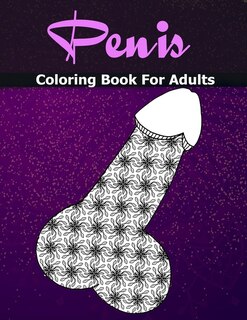 Penis Coloring Books For Adults: Cock Coloring Book For Adults Containing 110 Pages Of Stress Relieving Witty And Naughty Dick Color