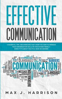 Effective Communication: 5 Essential Tips And Exercises To Improve How You Communicate In This Divided World, Even If It Is