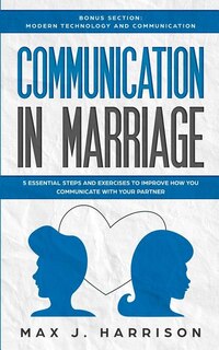 Communication In Marriage: 5 Essential Tips And Exercises To Improve How You Communicate With Your Partner