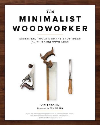 The Minimalist Woodworker: Essential Tools And Smart Shop Ideas For Building With Less