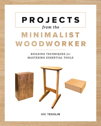 Projects From The Minimalist Woodworker: Smart Designs For Mastering Essential Skills