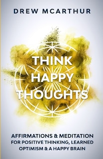 Front cover_Think Happy Thoughts Affirmations and Meditation for Positive Thinking, Learned Optimism and A Happy Brain