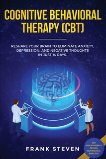 Cognitive Behavioral Therapy (cbt): Reshape Your Brain To Eliminate Anxiety, Depression, And Negative Thoughts In Just 14 Days: Cbt Psy