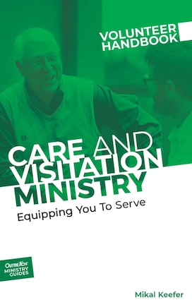 Care and Visitation Ministry Volunteer Handbook: Equipping You to Serve: Equipping You to Serve