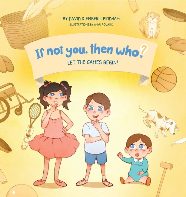 Front cover_Let the Games Begin! Book 3 in the If Not You Then Who? Series that shows kids 4-10 how ideas become useful inventions (Small Hardcover)