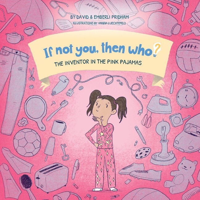 Front cover_The Inventor in the Pink Pajamas Book 1 in the If Not You, Then Who? series that shows kids 4-10 how ideas become useful inventions (Small Paperback)
