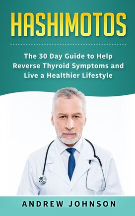 Hashimotos: The 30 Day Guide To Help Reverse Thyroid Symptoms And Live A Healthier Lifestyle