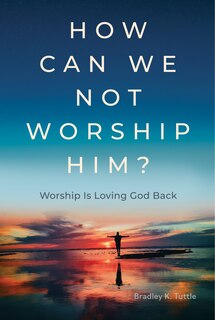 Front cover_How Can We Not Worship Him?