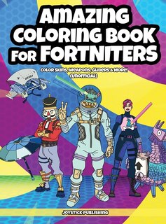 Amazing Coloring Book For Fortniters: Color Skins, Weapons, Gliders & More! (unofficial)