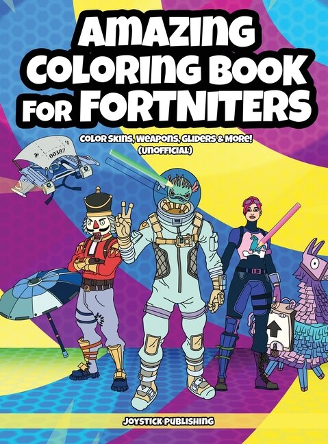 Amazing Coloring Book For Fortniters: Color Skins, Weapons, Gliders & More! (unofficial)