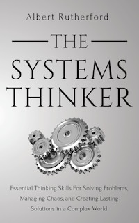 The Systems Thinker: Essential Thinking Skills For Solving Problems, Managing Chaos, And Creating Lasting Solutions In A