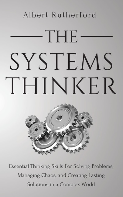 The Systems Thinker: Essential Thinking Skills For Solving Problems, Managing Chaos, And Creating Lasting Solutions In A