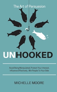 Unhooked: Avoid Being Manipulated, Protect Your Interest, Influence Effectively, Win People To Your Side - Th