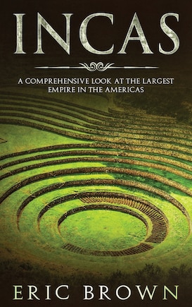 Incas: A Comprehensive Look At The Largest Empire In The Americas