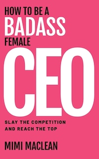 Front cover_How To Be A Badass Female Ceo