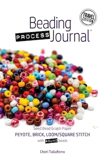 Beading Process Journal Travel Edition: Peyote, Brick, Loom/square Stitch For Round Beads