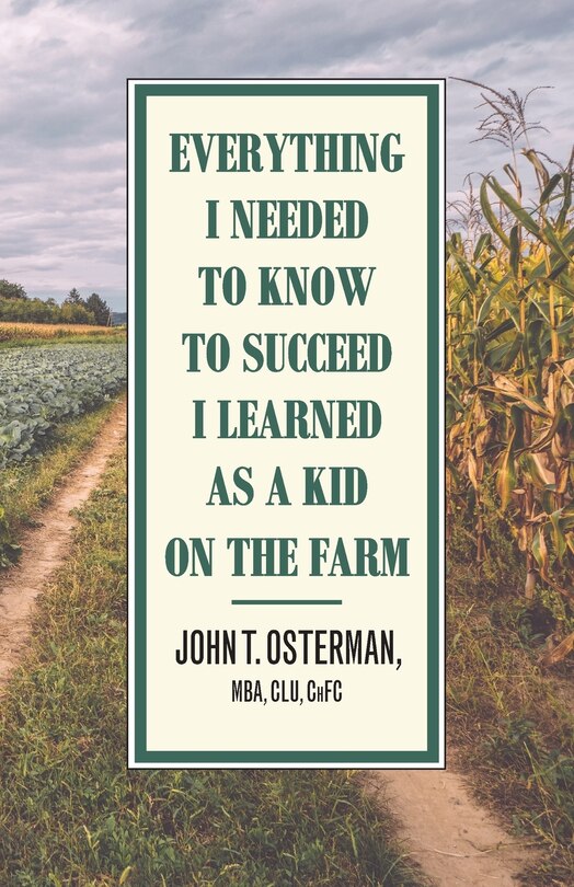 Front cover_Everything I Needed to Know to Succeed I Learned as a Kid on the Farm