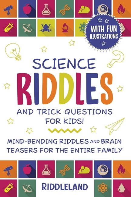 Science Riddles And Trick Questions For Kids: Mind Bending Riddles & Brain Teasers For The Entire Family Ages 6-8 9-12