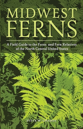 Midwest Ferns: A Field Guide To The Ferns And Fern Relatives Of The North Central United States