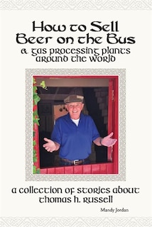 Front cover_How To Sell Beer On The Bus & Gas Processing Plants Around The World
