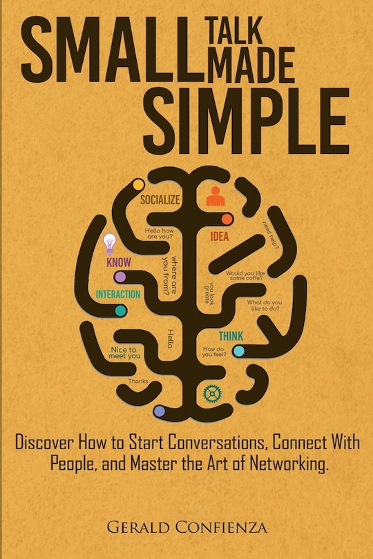 Small Talk Made Simple: Discover How To Start Conversations, Connect With People, And Master The Art Of Networking