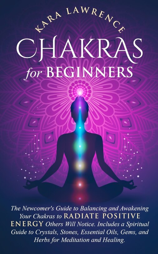Front cover_Chakras for Beginners The Newcomer's Guide to Awakening and Balancing Chakras. Radiate Positive Energy Others Will Notice. Includes a Spiritual Guide to Essential Oils, Gems and Herbs for Meditation and Healing.