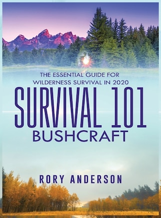 Survival 101 Bushcraft: The Essential Guide For Wilderness Survival 2020