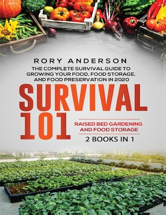 Survival 101 Raised Bed Gardening AND Food Storage: The Complete Survival Guide To Growing Your Own Food, Food Storage And Food Preservation in 2020