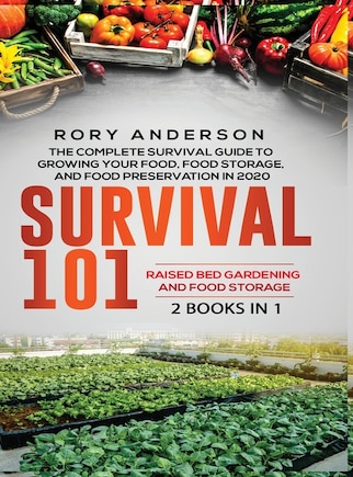 Survival 101 Raised Bed Gardening AND Food Storage: The Complete Survival Guide To Growing Your Own Food, Food Storage And Food Preservation in 2020