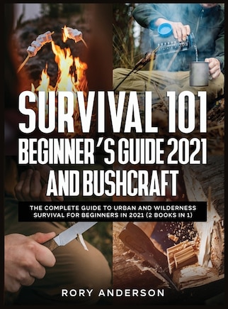 Survival 101 Beginner's Guide 2021 AND Bushcraft: The Complete Guide To Urban And Wilderness Survival For Beginners in 2021 (2 Books In 1)