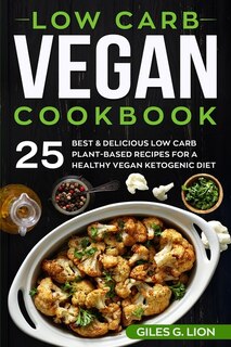 Low Carb Vegan Cookbook: 25 Best & Delicious Low Carb Plant-based Recipes For A Healthy Vegan Ketogenic Diet